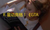 R 星动真格
！《GTA 在线模式》曝将引入年龄验证机制